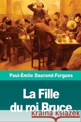 La Fille du roi Bruce Daurand-Forgues, Paul-Emile 9781727138214 Createspace Independent Publishing Platform - książka