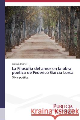 La Filosofía del amor en la obra poética de Federico García Lorca Duarte, Carlos J. 9783639558135 Publicia - książka