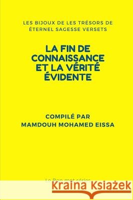 La Fin de Connaissance Et La Vérité Évidente: Les Bijoux de Les Trésors de Éternel Sagesse Versets Mohamed Eissa, Mamdouh 9781793087065 Independently Published - książka