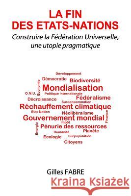 La fin des Etats-Nations: Construire la Fédération Universelle, une utopie pragmatique Fabre, Gilles 9781494912512 Createspace - książka