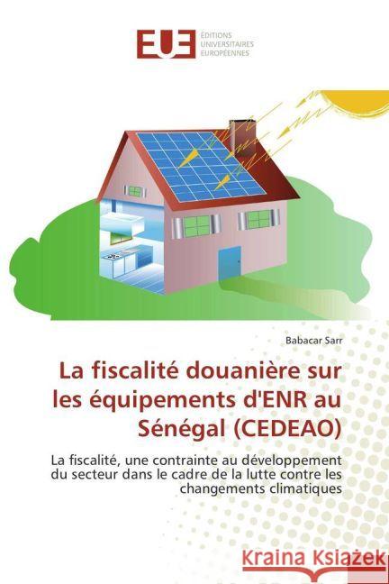 La fiscalité douanière sur les équipements d'ENR au Sénégal (CEDEAO) : La fiscalité, une contrainte au développement du secteur dans le cadre de la lutte contre les changements climatiques Sarr, Babacar 9783639523836 Éditions universitaires européennes - książka