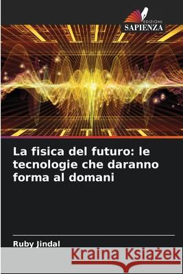 La fisica del futuro: le tecnologie che daranno forma al domani Ruby Jindal 9786207794874 Edizioni Sapienza - książka
