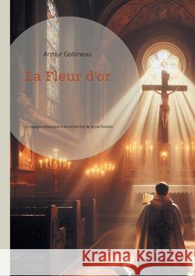 La Fleur d'or: Un voyage initiatique ? la recherche de la perfection spirituelle Arthur Gobineau 9782322543724 Bod - Books on Demand - książka