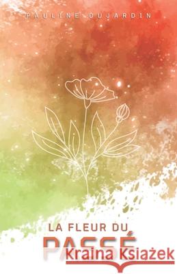 La Fleur du Passé Pauline Dujardin 9798559996509 Independently Published - książka