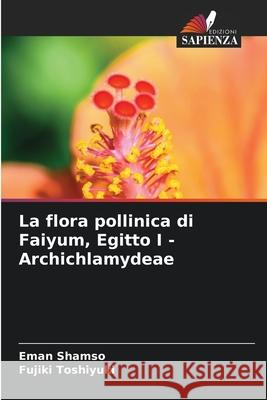 La flora pollinica di Faiyum, Egitto I - Archichlamydeae Eman Shamso Fujiki Toshiyuki 9786207614462 Edizioni Sapienza - książka