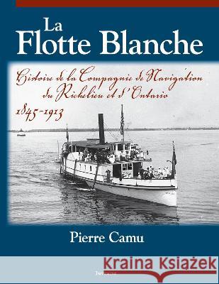 La Flotte Blanche: Histoire de la Compagnie de navigation du Richelieu et d'Ontario Pierre Camu   9782760339095 Les Presses de L'Universite d'Ottawa - książka