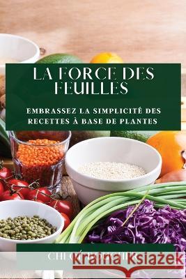 La Force des Feuilles: Embrassez la Simplicite des Recettes a Base de Plantes Chloe Boucher   9781835193815 Chloe Boucher - książka