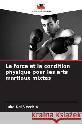 La force et la condition physique pour les arts martiaux mixtes Del Vecchio, Luke 9786208999254 Editions Notre Savoir - książka