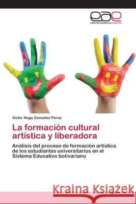 La formación cultural artística y liberadora González Pérez, Víctor Hugo 9783659038433 Editorial Academica Espanola - książka