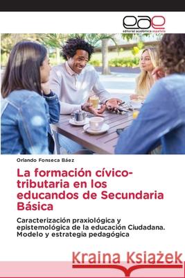 La formación cívico-tributaria en los educandos de Secundaria Básica Fonseca Báez, Orlando 9786137359389 Editorial Académica Española - książka