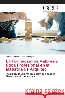 La Formación de Valores y Ética Profesional en la Maestría de Arquitec González López, Amparo Verónica 9786202128094 Editorial Academica Espanola - książka