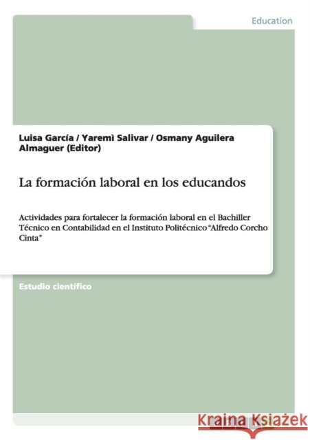La formación laboral en los educandos: Actividades para fortalecer la formación laboral en el Bachiller Técnico en Contabilidad en el Instituto Polité Aguilera Almaguer (Editor), Osmany 9783656461685 Grin Verlag - książka