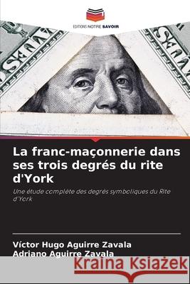 La franc-maçonnerie dans ses trois degrés du rite d'York Aguirre Zavala, Victor Hugo, Aguirre Zavala, Adriano 9786208903084 Editions Notre Savoir - książka