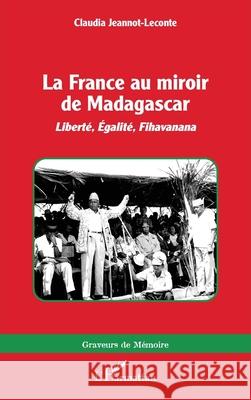 La France au miroir de Madagascar: Libert?, ?galit?, Fihavanana Claudia Jeannot-LeConte 9782336514154 Editions L'Harmattan - książka