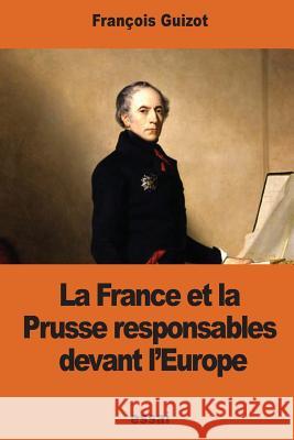 La France et la Prusse responsables devant l'Europe Guizot, Francois Pierre Guilaume 9781540332158 Createspace Independent Publishing Platform - książka