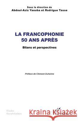 La Francophonie 50 ans apr?s: Bilans et perspectives Abdoul-Aziz Yaouba Rodrigue Tasse Cl?ment Duhaime 9782336482712 Editions L'Harmattan - książka