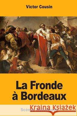 La Fronde à Bordeaux: Scènes historiques Cousin, Victor 9781986044684 Createspace Independent Publishing Platform - książka