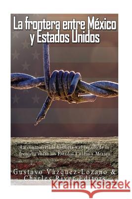 La frontera entre México y Estados Unidos: la controvertida historia y el legado de la frontera entre los Estados Unidos y México Vazquez Lozano, Gustavo 9781542878500 Createspace Independent Publishing Platform - książka