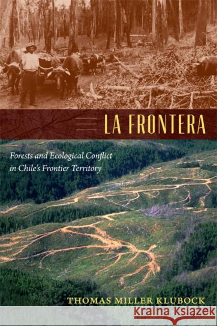La Frontera: Forests and Ecological Conflict in Chile's Frontier Territory Thomas Miller Klubock 9780822356035 Duke University Press - książka