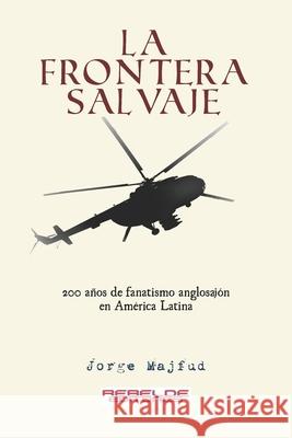 La frontera salvaje: 200 años de fanatismo anglosajón en América latina Majfud, Jorge 9781737171034 Rebelde Editores - książka