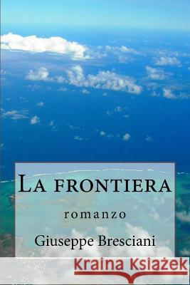 La frontiera: romanzo Bresciani, Giuseppe 9781533210036 Createspace Independent Publishing Platform - książka