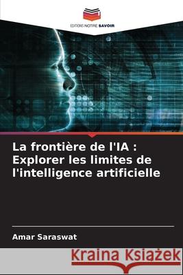 La fronti?re de l'IA: Explorer les limites de l'intelligence artificielle Amar Saraswat 9786207557943 Editions Notre Savoir - książka