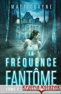 La Fréquence Fantôme, Tome 1: La Dame Blanche Clayne, Matt 9782491918002 Matt Clayne - książka