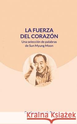 La fuerza del corazón: Una selección de palabras de Sun Myung Moon Moon, Sun Myung 9788412359039 Editorial Cuadernos Para La Paz - książka