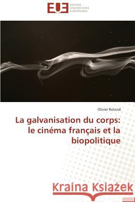 La Galvanisation Du Corps: Le Cin�ma Fran�ais Et La Biopolitique Roland-O 9786131596636 Omniscriptum - książka