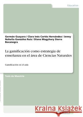 La gamificación como estrategia de enseñanza en el área de Ciencias Naturales: Gamificación en el aula Guayara, Germán 9783668797789 Grin Verlag - książka