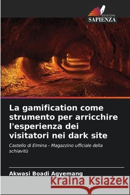 La gamification come strumento per arricchire l'esperienza dei visitatori nei dark site Boadi Agyemang, Akwasi 9786200757500 Edizioni Sapienza - książka