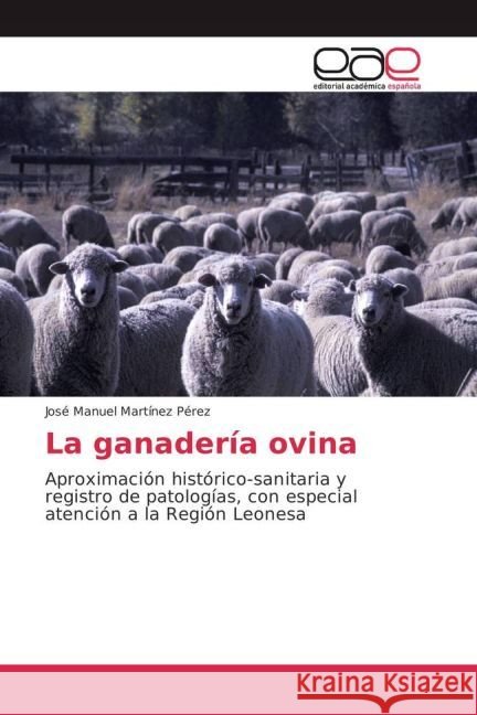 La ganadería ovina : Aproximación histórico-sanitaria y registro de patologías, con especial atención a la Región Leonesa Martínez Pérez, José Manuel 9783659654282 Editorial Académica Española - książka