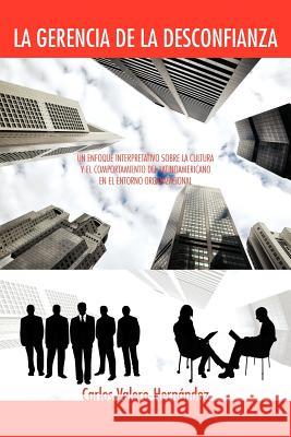 La Gerencia de la Desconfianza: Un Enfoque Interpretativo Sobre La Cultura Y El Comportamiento del Latinoamericano En El Entorno Organizacional Valero-Hernández, Carlos 9781463321406 Palibrio - książka