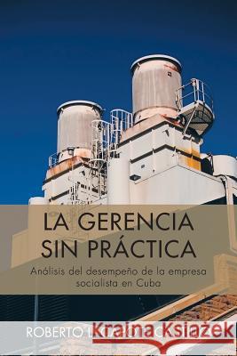 La Gerencia Sin Practica: Analisis del Desempeno de La Empresa Socialista En Cuba Castillo, Roberto L. Capote 9781463359041 Palibrio - książka