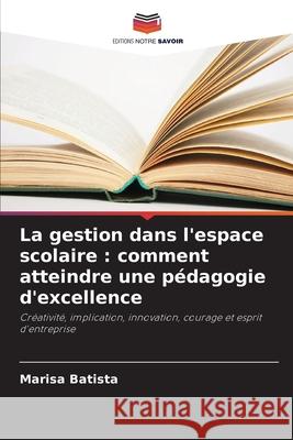 La gestion dans l'espace scolaire : comment atteindre une pédagogie d'excellence Batista, Marisa 9786206820123 Editions Notre Savoir - książka