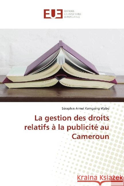 La gestion des droits relatifs à la publicité au Cameroun Kamgaing Wabo, Séraphin Armel 9786202266192 Éditions universitaires européennes - książka