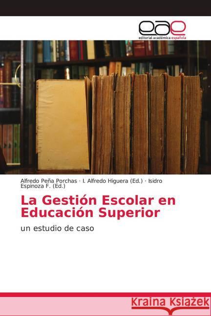 La Gestión Escolar en Educación Superior : un estudio de caso Peña Porchas, Alfredo 9786139109708 Editorial Académica Española - książka