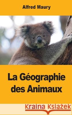 La Géographie des Animaux Maury, Alfred 9781548276591 Createspace Independent Publishing Platform - książka