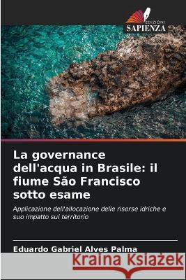 La governance dell'acqua in Brasile: il fiume Sao Francisco sotto esame Eduardo Gabriel Alves Palma   9786205934883 Edizioni Sapienza - książka