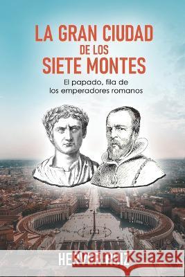 La Gran Ciudad de los 7 Montes: El papado, fila de los emperadores romanos Herver Ruiz 9798847739191 Independently Published - książka
