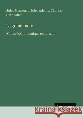La grand'tante: Notes, Op?ra-comique en un acte Jules Adenis Jules Massenet Charles Granvallet 9783388726915 Antigonos Verlag - książka
