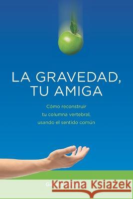 La gravedad, tu amiga: Cómo reconstruir tu columna vertebral, usando el sentido común Glenn Patrick Duffy DC 9781915741042 Healthy Choice Publishing Ltd - książka