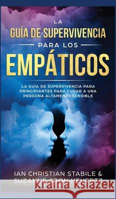 La Guía De Supervivencia Para Los Empáticos: La guía de supervivencia para principiantes para curar a una persona altamente sensible Stabile, Ian Christian 9781989779439 Room Three Ltd - książka