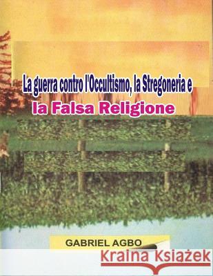 La guerra contro l'Occultismo: la Stregoneria e la Falsa Religione Agbo, Gabriel 9781539702139 Createspace Independent Publishing Platform - książka