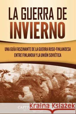 La Guerra de Invierno: Una guía fascinante de la guerra ruso-finlandesa entre Finlandia y la Unión Soviética History, Captivating 9781637160084 Captivating History - książka