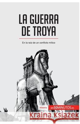 La guerra de Troya: En la raíz de un conflicto mítico 50minutos 9782806293091 5minutos.Es - książka