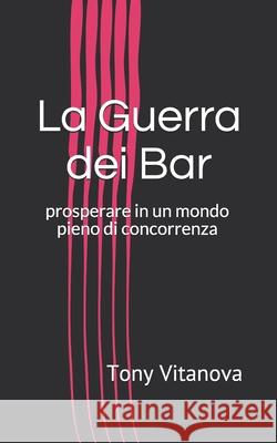 La Guerra dei Bar: prosperare in un mondo pieno di concorrenza Tony Vitanova 9781687558947 Independently Published - książka