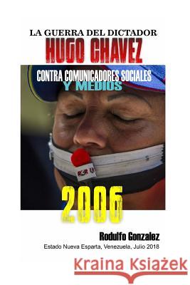 La Guerra del Dictador Hugo Chavez: Contra Comunicadores Sociales Y Medios En El 2006 Rodulfo Gonzalez 9781796968217 Independently Published - książka