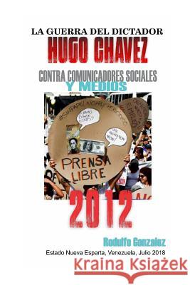 La Guerra del Dictador Hugo Chavez: Contra Comunicadores Sociales Y Medios En El 2012 Rodulfo Gonzalez 9781090686947 Independently Published - książka