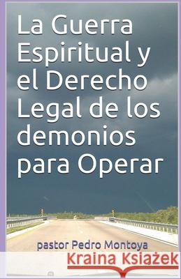 La Guerra Espiritual y el Derecho Legal de los demonios para Operar: Programa de Formacion Ministerial del Ministerio Apostolico y Profetico Cristo Rey Pedro Montoya 9781983470141 Createspace Independent Publishing Platform - książka